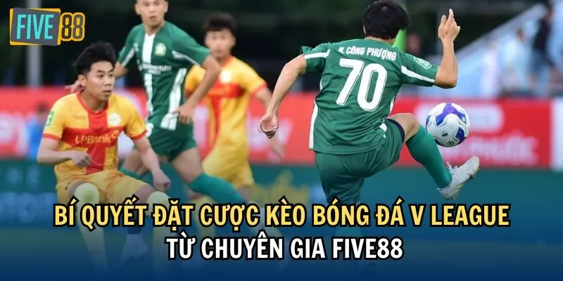 Bí quyết đặt cược kèo bóng đá V League từ chuyên gia Five88