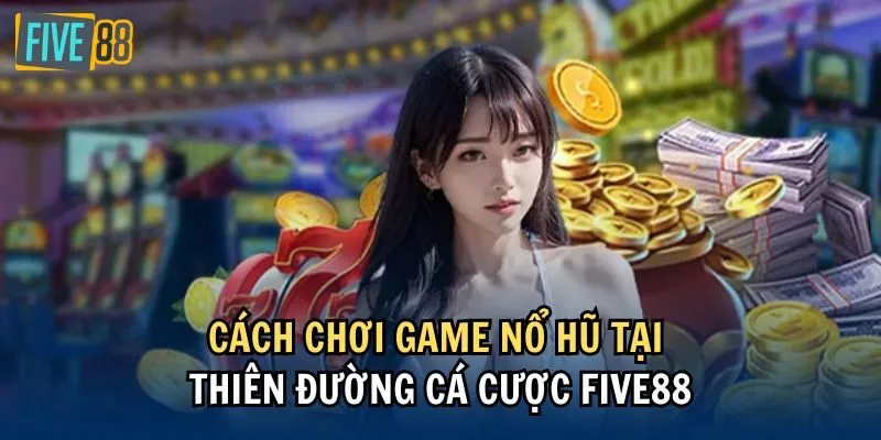 Cách chơi game Nổ hũ tại thiên đường cá cược Five88