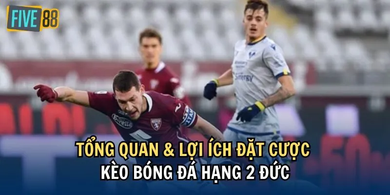 Tổng quan & lợi ích đặt cược kèo bóng đá Hạng 2 Đức