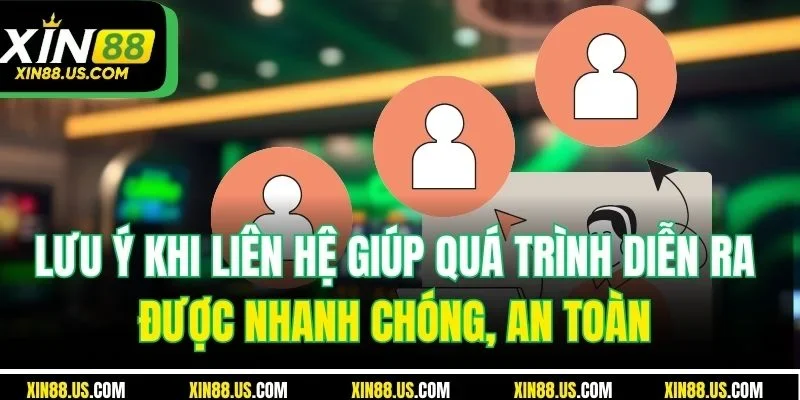 Lưu ý khi liên hệ XIN88 giúp quá trình diễn ra được nhanh chóng, an toàn