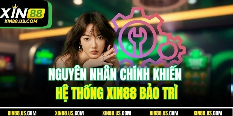Nguyên nhân chính khiến hệ thống XIN88 bảo trì