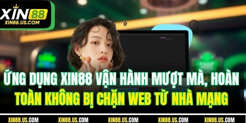 Ứng dụng XIN88 vận hành mượt mà, hoàn toàn không bị chặn web từ nhà mạng 